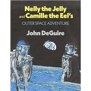 Nelly the Jelly and Camille the Eel's Outer Space Adventure by DeGuire, John, 9781667849058