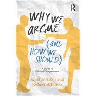 Why We Argue (And How We Should): A Guide to Political Disagreement by Aikin; Scott F., 9780415859059