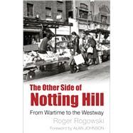 The Other Side of Notting Hill From Wartime to the Westway by Rogowski, Roger; Johnson, Alan, 9780750989060