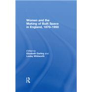 Women and the Making of Built Space in England, 18701950 by Darling,Elizabeth, 9781138379060