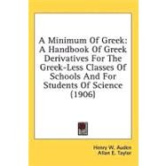 Minimum of Greek : A Handbook of Greek Derivatives for the Greek-Less Classes of Schools and for Students of Science (1906) by Auden, Henry W.; Taylor, Allan E., 9781436509060