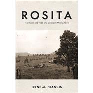 Rosita The Bloom and Fade of a Colorado Mining Town by Francis, Irene M., 9781667899060