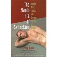 The Manly Art of Seduction: How to Meet, Talk To, and Become Intimate with Anyone by Brass, Perry, 9781892149060