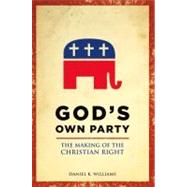 God's Own Party The Making of the Christian Right by Williams, Daniel K., 9780199929061