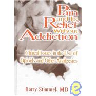 Pain and Its Relief Without Addiction: Clinical Issues in the Use of Opioids and Other Analgesics by Stimmel; Barry, 9781560249061