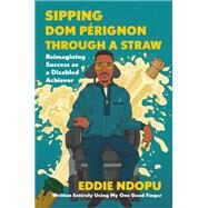 Sipping Dom Prignon Through a Straw Reimagining Success as a Disabled Achiever by Ndopu, Eddie, 9780306829062