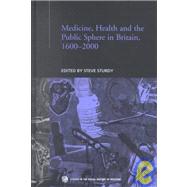 Medicine, Health and the Public Sphere in Britain, 1600-2000 by Sturdy,Steve;Sturdy,Steve, 9780415279062