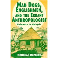 Mad Dogs, Englishmen, and the Errant Anthropologist by Raybeck, Douglas, 9780881339062