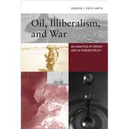 Oil, Illiberalism, and War An Analysis of Energy and US Foreign Policy by Price-Smith, Andrew T., 9780262029063