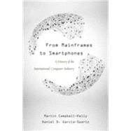 From Mainframes to Smartphones by Campbell-Kelly, Martin; Garcia-swartz, Daniel D., 9780674729063