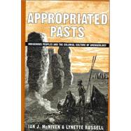Appropriated Pasts Indigenous Peoples and the Colonial Culture of Archaeology by McNiven, Ian J.; Russell, Lynette, 9780759109063