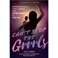 Can't Stop the Grrrls Confronting Sexist Labels in Music from Ariana Grande to Yoko Ono by Hirsch, Lily E.; Ndegeocello, Meshell; Ray, Amy, 9781538169063