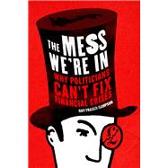 The Mess We're In Why Politicians Can't Fix Financial Crises by Fraser-Sampson, Guy, 9781908739063