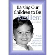 Raising Our Children to Be Resilient: A Guide to Helping Children Cope with Trauma in Today's World by Goldman; Linda, 9780415949064