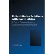 United States Relations with South Africa : A Critical Overview from the Colonial Period to the Present by Lulat, Y. G. -M, 9780820479064