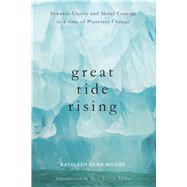 Great Tide Rising Towards Clarity and Moral Courage in a time of Planetary Change by Moore, Kathleen Dean, 9781619029064