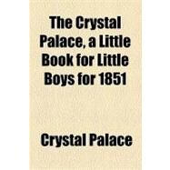 The Crystal Palace, a Little Book for Little Boys for 1851 by Crystal Palace, 9781154549065