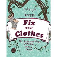 Fix Your Clothes The Sustainable Magic of Mending, Patching, and Darning by Briggs, Raleigh, 9781621069065
