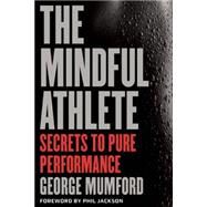 The Mindful Athlete Secrets to Pure Performance by Mumford, George; Jackson, Phil, 9781941529065