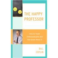 The Happy Professor How to Teach Undergraduates and Feel Good About It by Coplin, Bill, 9781475849066