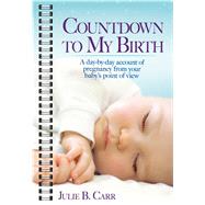Countdown To My Birth A Day-by-Day Account of Pregnancy from Your Baby's Point of View by Carr, Julie B., 9781476769066