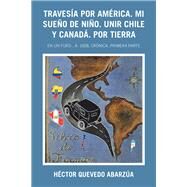 Travesa Por Amrica. Mi Sueo De Nio. Unir Chile Y Canad. Por Tierra by Abarza, Hctor Quevedo, 9781506529066