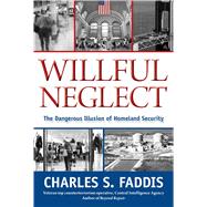 Willful Neglect The Dangerous Illusion Of Homeland Security by Faddis, Charles, 9781599219066