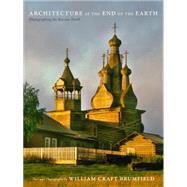 Architecture at the End of the Earth: Photographing the Russian North by Brumfield, William Craft, 9780822359067
