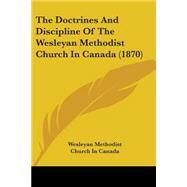 The Doctrines And Discipline Of The Wesleyan Methodist Church In Canada by Wesleyan Methodist Church in Canada, 9780548739068