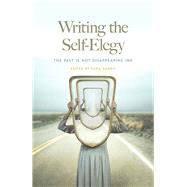 Writing the Self-Elegy: The Past Is Not Disappearing Ink by Dorris, Kara, 9780809339068