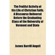 The Fruitful Activity of the Life of Christian Faith by Angell, James Burrill; Woolley, John, 9781154449068