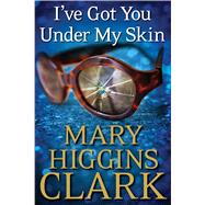 I've Got You Under My Skin by Clark, Mary Higgins, 9781476749068