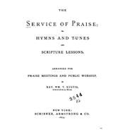 The Service of Praise, Or, Hymns and Tunes and Scripture Lessons by Eustis, W. M. T., 9781522969068