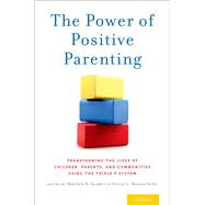 The Power of Positive Parenting Transforming the Lives of Children, Parents, and Communities Using the Triple P System by Sanders, Matthew R.; Mazzucchelli, Trevor G., 9780190629069