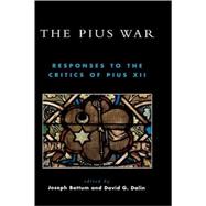 The Pius War Responses to the Critics of Pius XII by Bottum, Joseph; Dalin, David G.; Bottum, Joseph; Conway, John S.; Decker, Rainer; Jr, William Doino; Doyle, Kevin M.; Hittinger, Russell; Hughes, John Jay; Lawler, Justus George; Novak, Michael; Rychlak, Ronald J.; Wilken, Robert Louis, 9780739109069