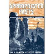 Appropriated Pasts Indigenous Peoples and the Colonial Culture of Archaeology by McNiven, Ian J.; Russell, Lynette, 9780759109070