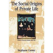 The Social Origins of Private Life A History of American Families, 1600-1900 by Coontz, Stephanie, 9780860919070