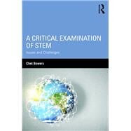 A Critical Examination of STEM: Issues and Challenges by Bowers; Chet A, 9781138659070
