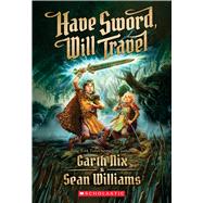 Have Sword, Will Travel by Nix, Garth; Williams, Sean, 9780545259071
