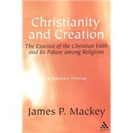 Christianity and Creation The Essence of the Christian Faith and Its Future among  Religions by Mackey, James P., 9780826419071