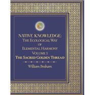 Native Knowledge: The Ecological Way of Elemental Harmony Volume 1 The Sacred Golden Thread by Braham, William, 9781098369071