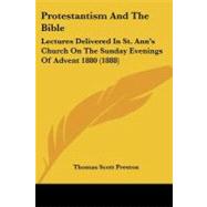 Protestantism and the Bible : Lectures Delivered in St. Ann's Church on the Sunday Evenings of Advent 1880 (1888) by Preston, Thomas Scott, 9781104369071