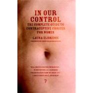 In Our Control The Complete Guide to Contraceptive Choices for Women by Eldridge, Laura; Baumgardner, Jennifer, 9781583229071