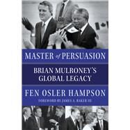 Master of Persuasion Brian Mulroney's Global Legacy by Hampson, Fen Osler; Baker, James A., 9780771039072