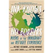 Ink Knows No Borders Poems of the Immigrant and Refugee Experience by Vecchione, Patrice; Raymond, Alyssa, 9781609809072