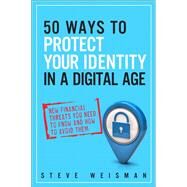 50 Ways to Protect Your Identity in a Digital Age  New Financial Threats You Need to Know and How to Avoid Them by Weisman, Steve, 9780133089073