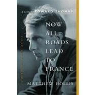Now All Roads Lead to France A Life of Edward Thomas by Hollis, Matthew, 9780393089073