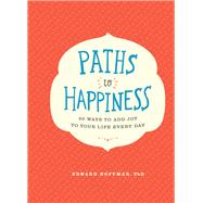 Paths to Happiness 50 Ways to Add Joy to Your Life Every Day by Hoffman, Edward, 9781452149073