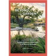 Beyond the Garden Designing Home Landscapes with Natural Systems by Davidsen, Dana, 9781616899073