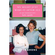 We Might Just Make It After All My Best Friendship with Kate Spade by Arons, Elyce, 9781668069073